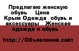 Предлагаю женскую обувь. › Цена ­ 500 - Крым Одежда, обувь и аксессуары » Женская одежда и обувь   
